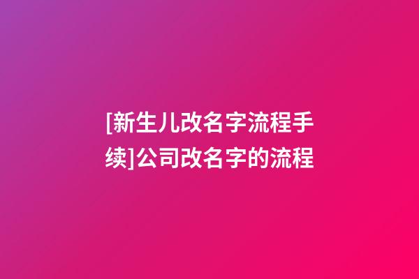 [新生儿改名字流程手续]公司改名字的流程-第1张-公司起名-玄机派